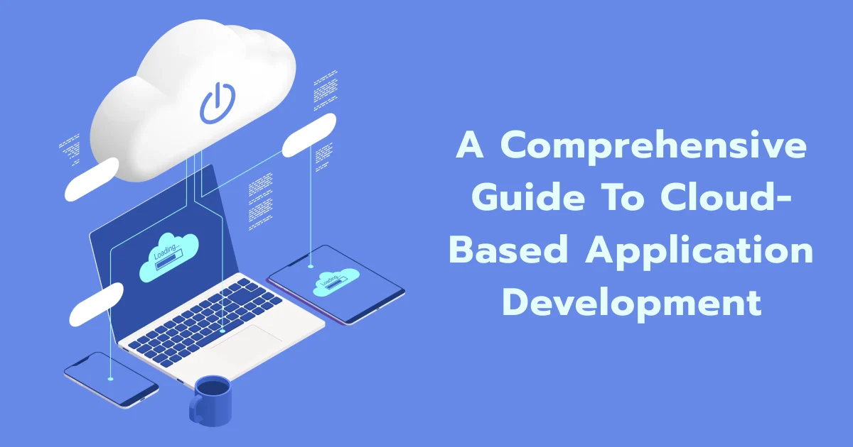 A Comprehensive Guide To Cloud-based Application Development